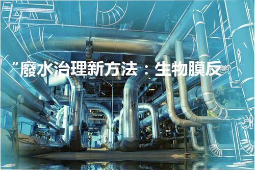 “廢水治理新方法：生物膜反應(yīng)器、電解氧化技術(shù)、超濾裝置”
